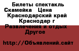 Билеты спектакль Скамейка › Цена ­ 1 500 - Краснодарский край, Краснодар г. Развлечения и отдых » Другое   